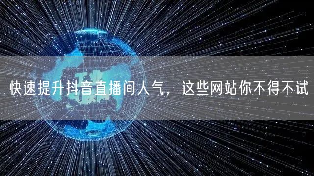 快速提升抖音直播间人气，这些网站你不得不试