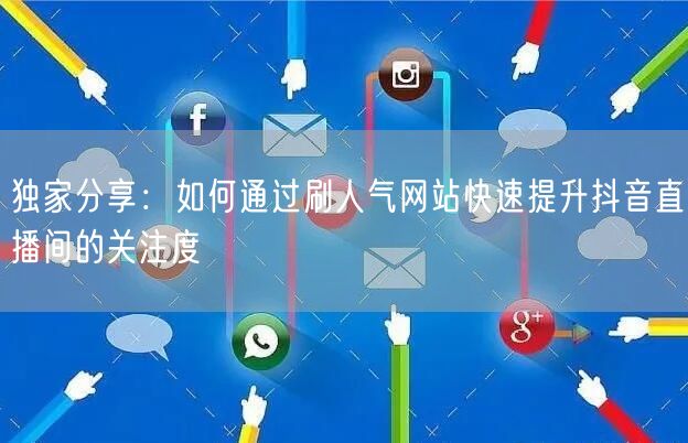 独家分享：如何通过刷人气网站快速提升抖音直播间的关注度