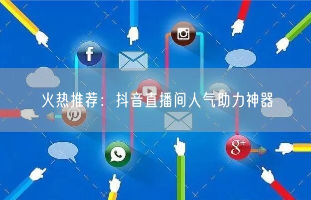火热推荐：抖音直播间人气助力神器