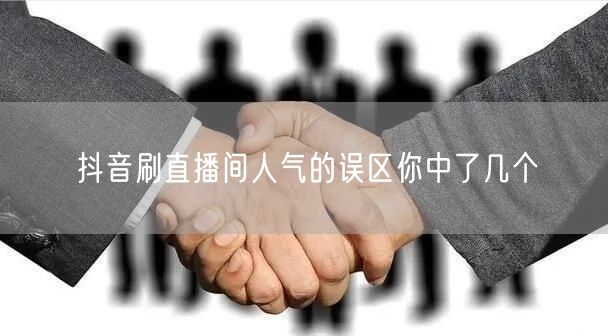 抖音刷直播间人气的误区你中了几个