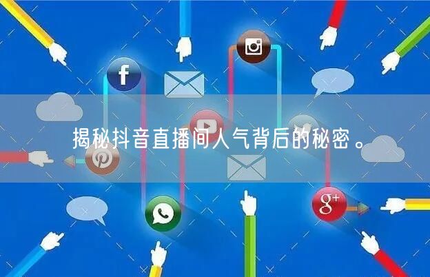 揭秘抖音直播间人气背后的秘密。
