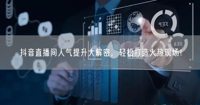 抖音直播间人气提升大解密，轻松打造火热现场！