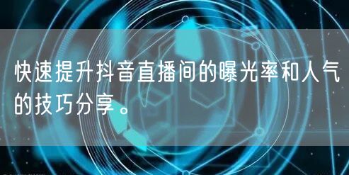 快速提升抖音直播间的曝光率和人气的技巧分享。