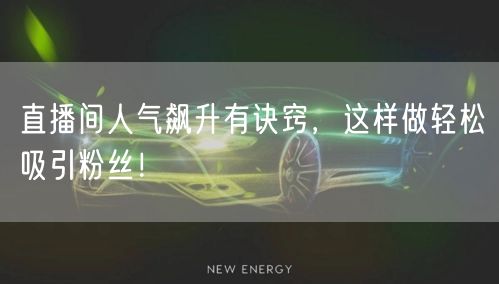 直播间人气飙升有诀窍，这样做轻松吸引粉丝！