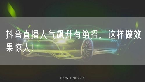 抖音直播人气飙升有绝招,这样做效果惊人!