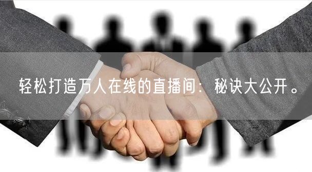 轻松打造万人在线的直播间:秘诀大公开。