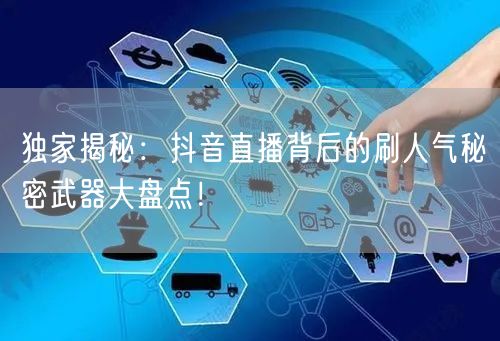独家揭秘：抖音直播背后的刷人气秘密武器大盘点！