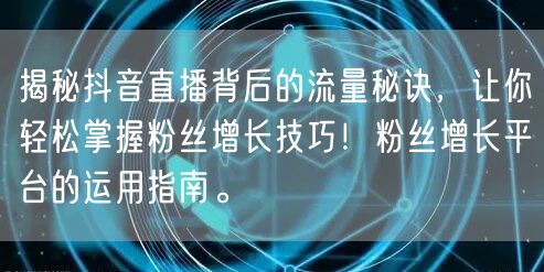 揭秘抖音直播背后的流量秘诀,让你轻松掌握粉丝增长技巧!粉丝增长平台的运用指南。