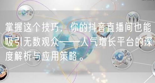 掌握这个技巧,你的抖音直播间也能吸引无数观众——人气增长平台的深度解析与应用策略