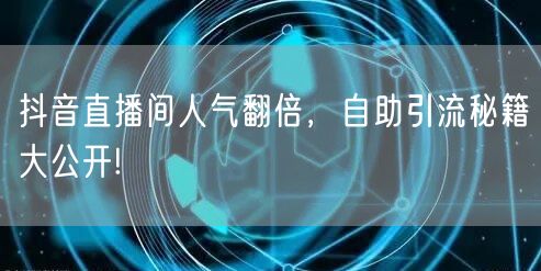 抖音直播间人气翻倍，自助引流秘籍大公开!