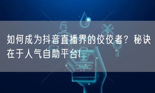 如何成为抖音直播界的佼佼者?秘诀在于人气自助平台!