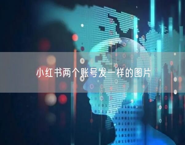 小红书两个账号发一样的图片