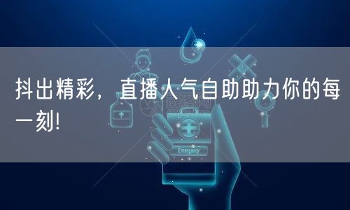 抖出精彩,直播人气自助助力你的每一刻!