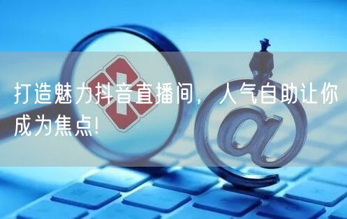 打造魅力抖音直播间,人气自助让你成为焦点!