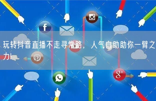 玩转抖音直播不走寻常路,人气自助助你一臂之力!