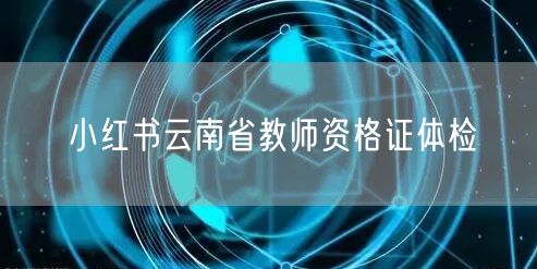 小红书云南省教师资格证体检