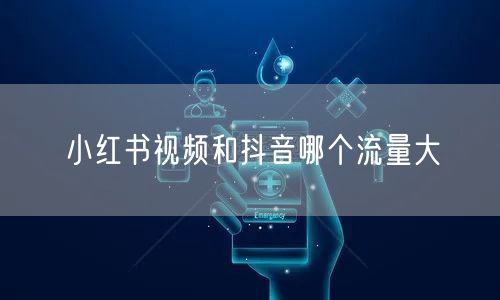 小红书视频和抖音哪个流量大