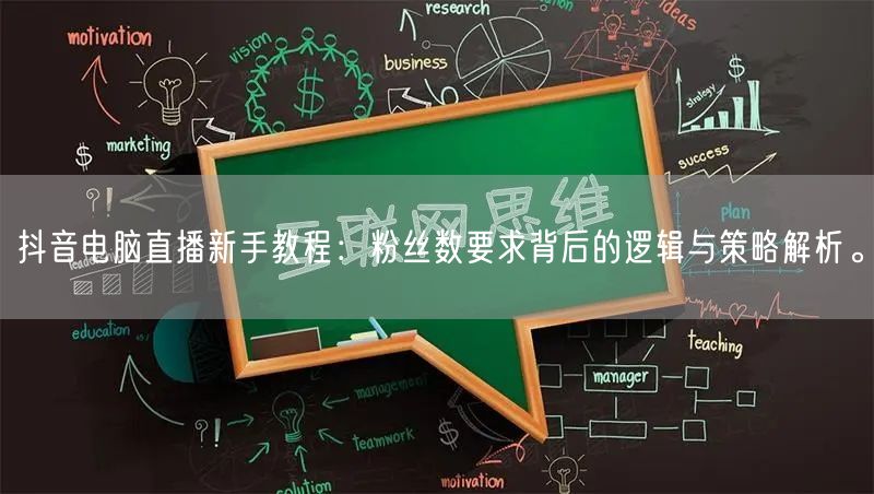 抖音电脑直播新手教程：粉丝数要求背后的逻辑与策略解析。
