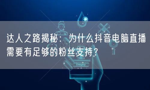 达人之路揭秘：为什么抖音电脑直播需要有足够的粉丝支持？