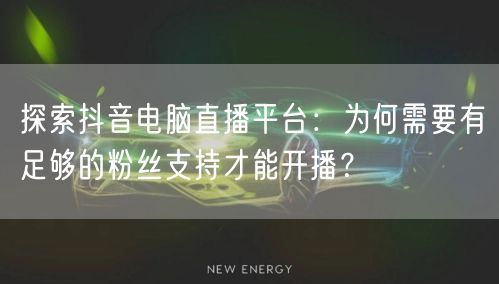 探索抖音电脑直播平台：为何需要有足够的粉丝支持才能开播？