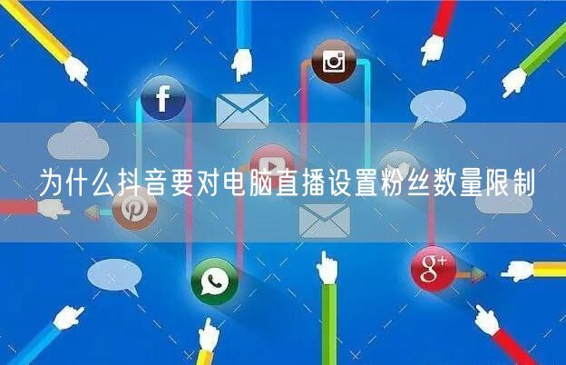 为什么抖音要对电脑直播设置粉丝数量限制