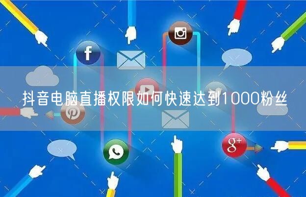 抖音电脑直播权限如何快速达到1000粉丝
