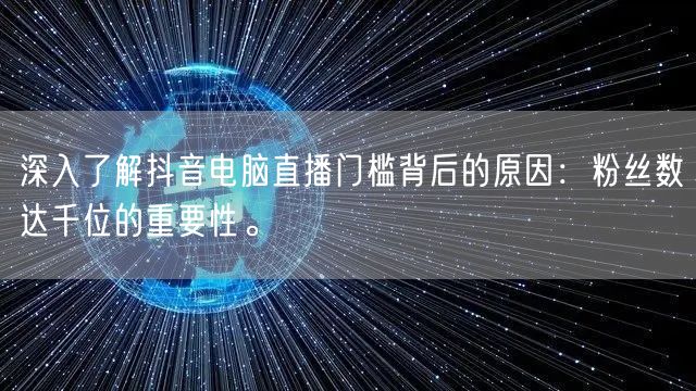 深入了解抖音电脑直播门槛背后的原因：粉丝数达千位的重要性。