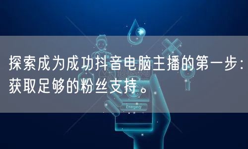 探索成为成功抖音电脑主播的第一步：获取足够的粉丝支持。
