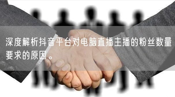 深度解析抖音平台对电脑直播主播的粉丝数量要求的原因。