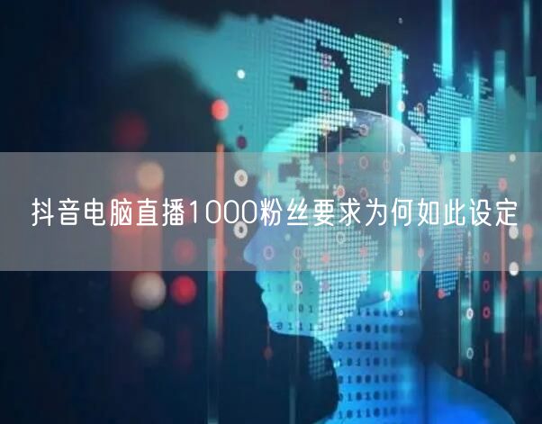抖音电脑直播1000粉丝要求为何如此设定