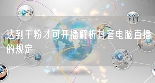 达到千粉才可开播解析抖音电脑直播的规定