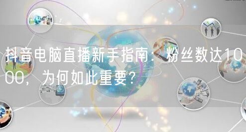 抖音电脑直播新手指南：粉丝数达1000，为何如此重要？