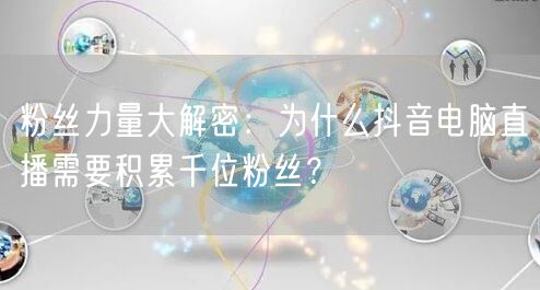 粉丝力量大解密：为什么抖音电脑直播需要积累千位粉丝？