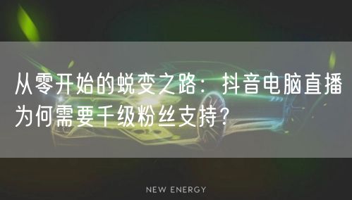 从零开始的蜕变之路:抖音电脑直播为何需要千级粉丝支持?