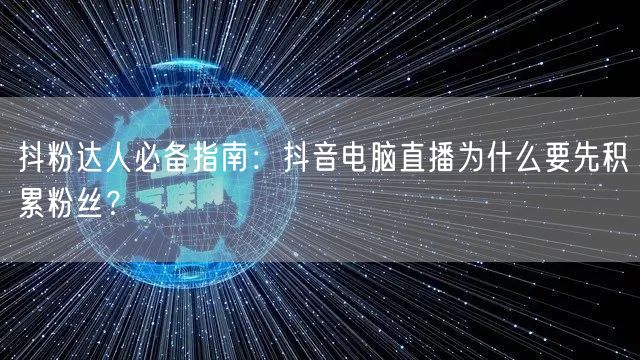 抖粉达人必备指南:抖音电脑直播为什么要先积累粉丝?