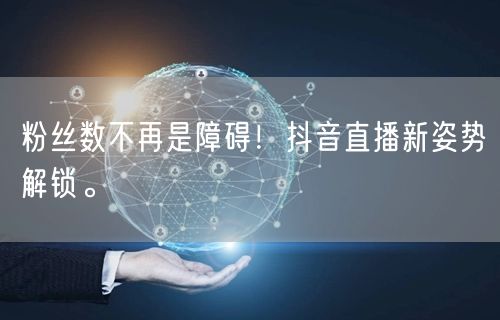 粉丝数不再是障碍！抖音直播新姿势解锁。