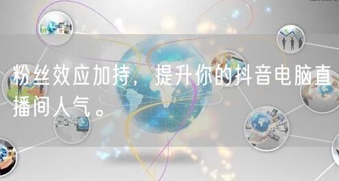粉丝效应加持,提升你的抖音电脑直播间人气。