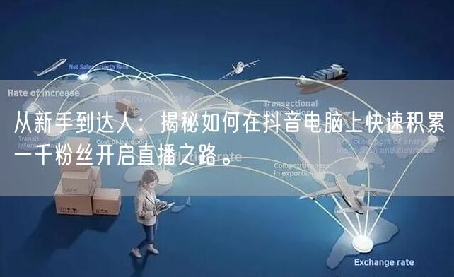 从新手到达人：揭秘如何在抖音电脑上快速积累一千粉丝开启直播之路。