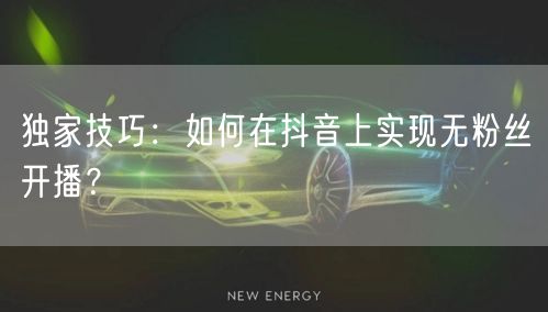 独家技巧：如何在抖音上实现无粉丝开播？