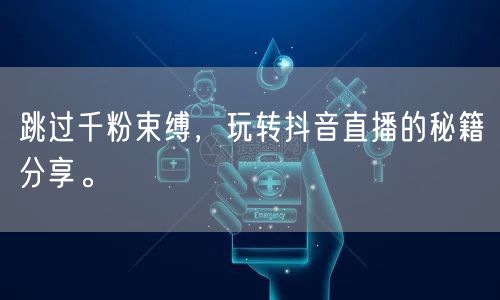 跳过千粉束缚，玩转抖音直播的秘籍分享。