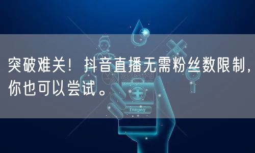 突破难关！抖音直播无需粉丝数限制，你也可以尝试。