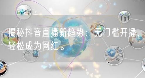 揭秘抖音直播新趋势：无门槛开播，轻松成为网红。