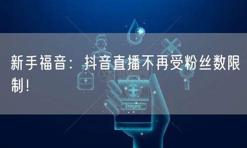 新手福音：抖音直播不再受粉丝数限制！