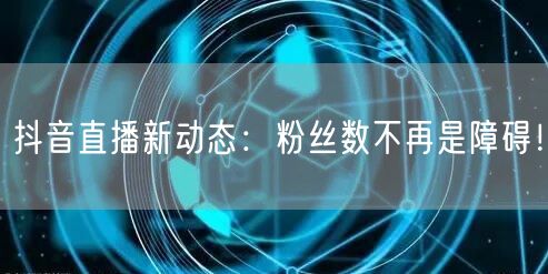 抖音直播新动态：粉丝数不再是障碍！