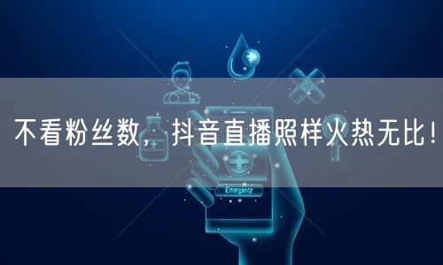 不看粉丝数，抖音直播照样火热无比！