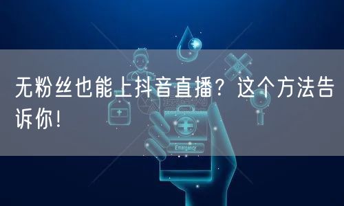 无粉丝也能上抖音直播？这个方法告诉你！