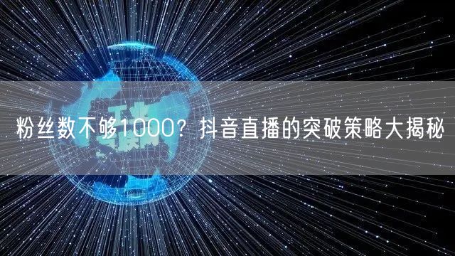 粉丝数不够1000？抖音直播的突破策略大揭秘
