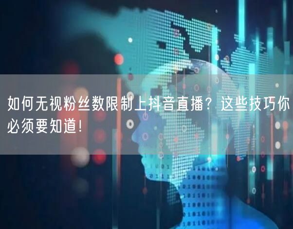如何无视粉丝数限制上抖音直播？这些技巧你必须要知道！