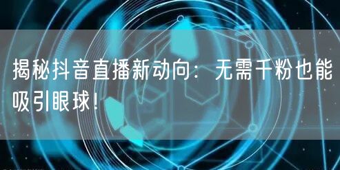 揭秘抖音直播新动向：无需千粉也能吸引眼球！