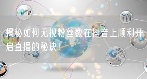 揭秘如何无视粉丝数在抖音上顺利开启直播的秘诀！